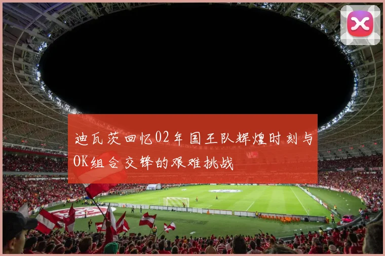 迪瓦茨回忆02年国王队辉煌时刻与OK组合交锋的艰难挑战