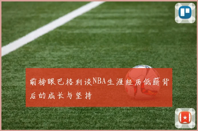 前榜眼巴格利谈NBA生涯经历低薪背后的成长与坚持