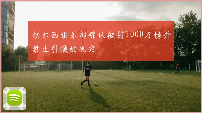 切尔西俱乐部确认被罚1000万镑并禁止引援的决定