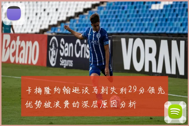 卡梅隆约翰逊谈马刺失利29分领先优势被浪费的深层原因分析