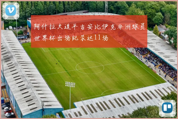 阿什拉夫追平吉安比伊克非洲球员世界杯出场纪录达11场