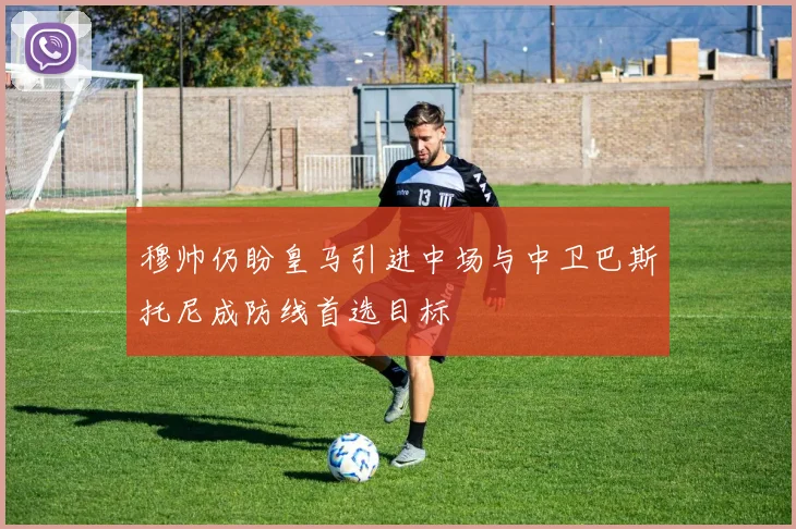 穆帅仍盼皇马引进中场与中卫巴斯托尼成防线首选目标