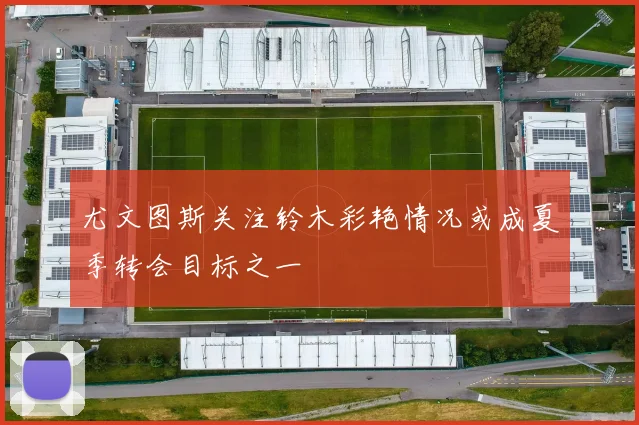 尤文图斯关注铃木彩艳情况或成夏季转会目标之一