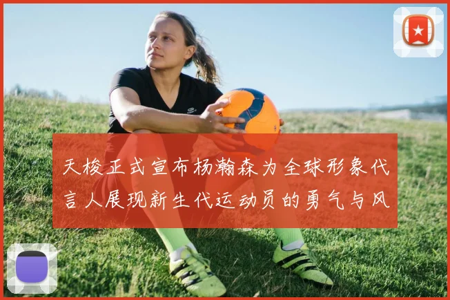 天梭正式宣布杨瀚森为全球形象代言人展现新生代运动员的勇气与风采