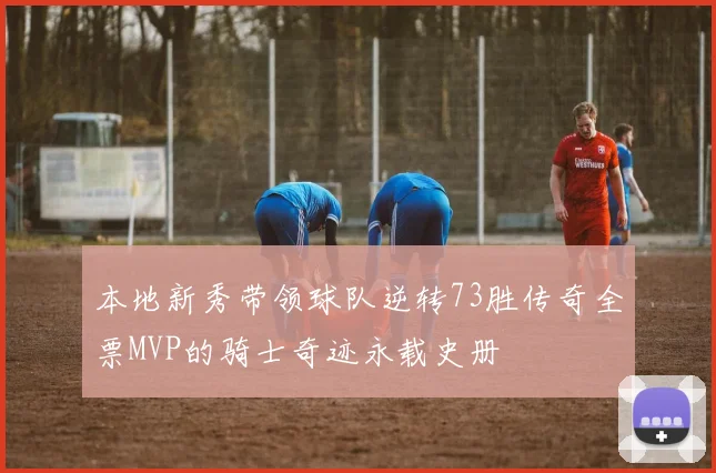 本地新秀带领球队逆转73胜传奇全票MVP的骑士奇迹永载史册