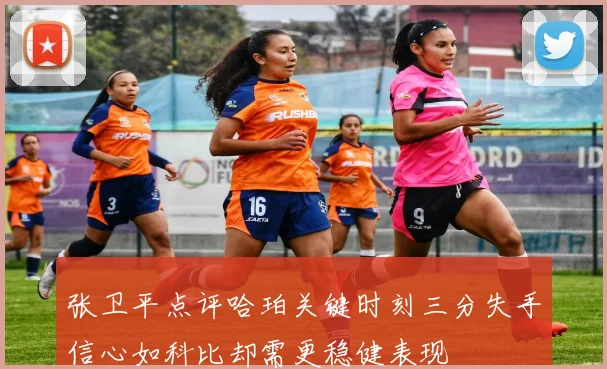 张卫平点评哈珀关键时刻三分失手信心如科比却需更稳健表现