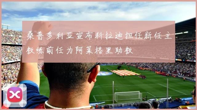 桑普多利亚宣布科拉迪担任新任主教练前任为阿莱格里助教