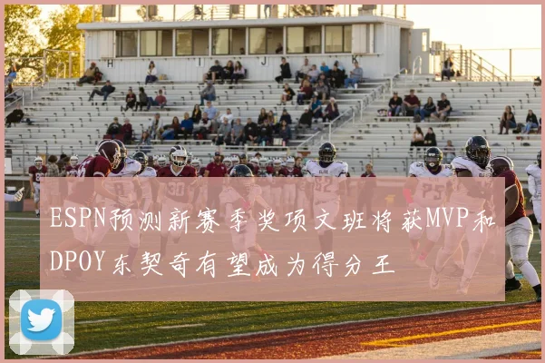 ESPN预测新赛季奖项文班将获MVP和DPOY东契奇有望成为得分王
