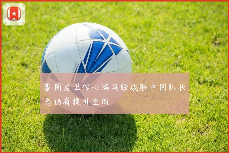 泰国后卫信心满满盼战胜中国队状态仍有提升空间